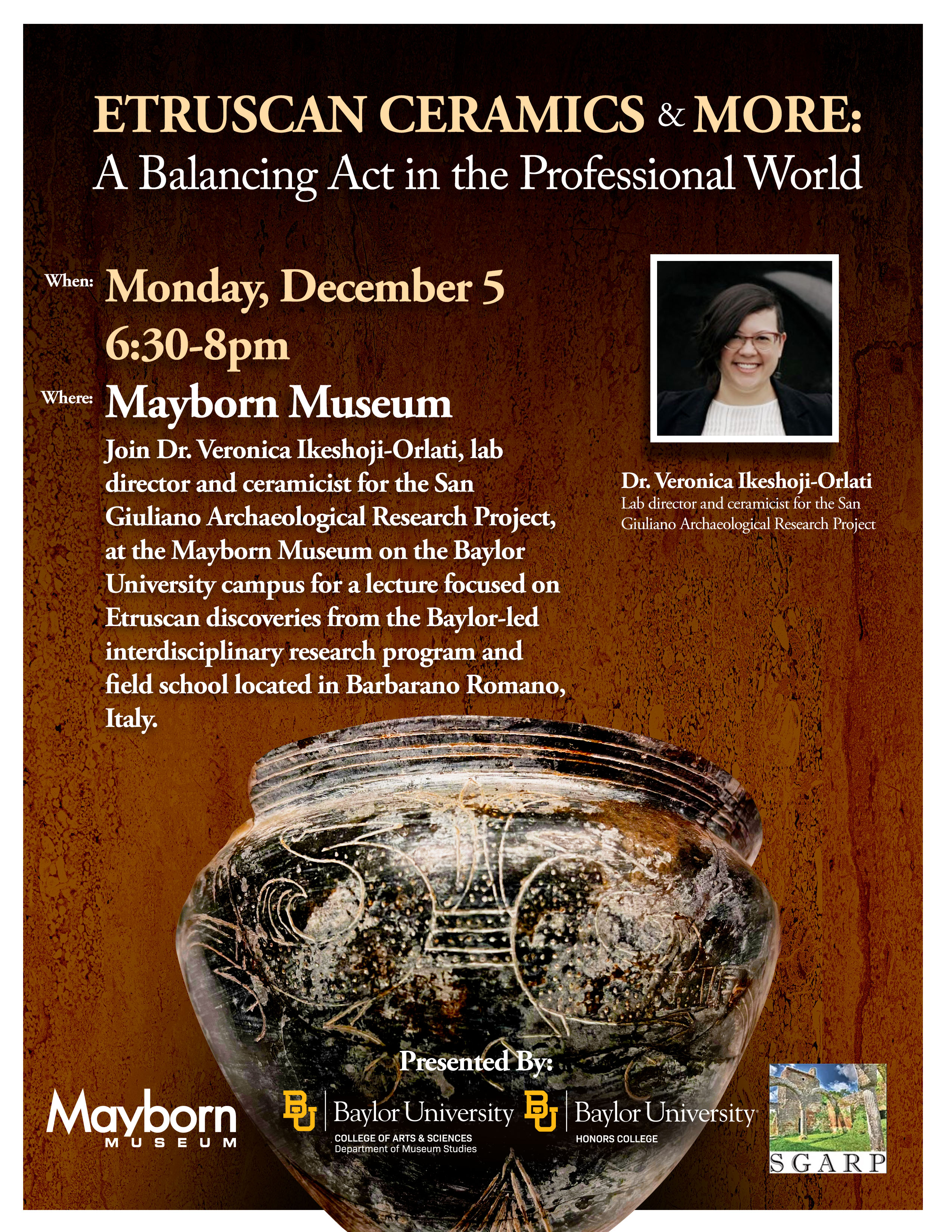 Etruscan Ceramics & More: a Balancing Act in the Professional World. Join Dr. Veronica Ikeshoji-Orlati, lab director and ceramicist for the San Giuliano Archaeological Research Project, at the Mayborn Museum on the Baylor University campus for a lecture focused on Etruscan discoveries from the Baylor-led interdisciplinary research program and field school located in Barbarano Romano, Italy. Mayborn Museum, Monday, December 5th 6:30 – 8 pm